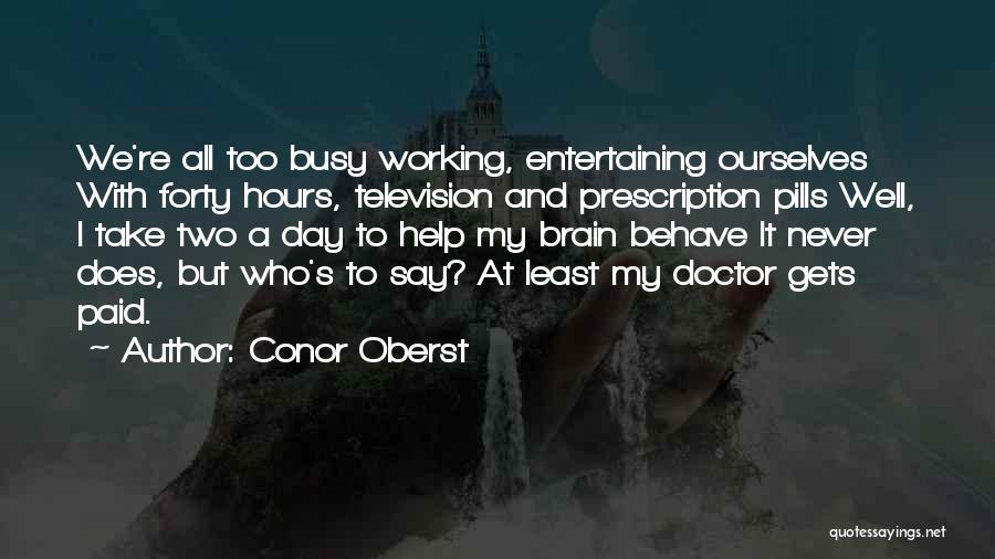 Conor Oberst Quotes: We're All Too Busy Working, Entertaining Ourselves With Forty Hours, Television And Prescription Pills Well, I Take Two A Day