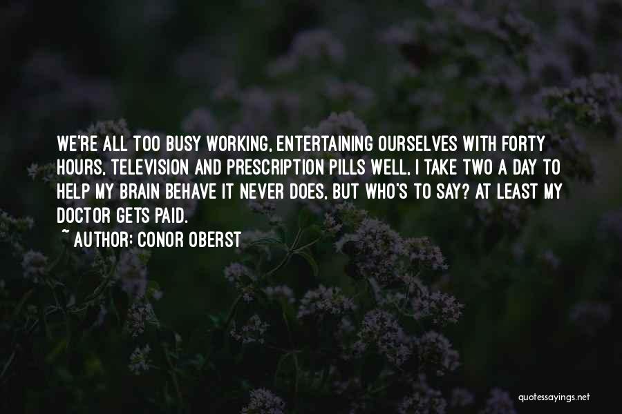 Conor Oberst Quotes: We're All Too Busy Working, Entertaining Ourselves With Forty Hours, Television And Prescription Pills Well, I Take Two A Day