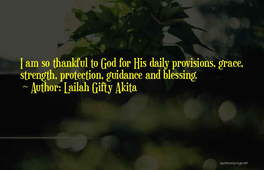 Lailah Gifty Akita Quotes: I Am So Thankful To God For His Daily Provisions, Grace, Strength, Protection, Guidance And Blessing.