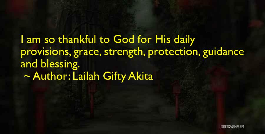 Lailah Gifty Akita Quotes: I Am So Thankful To God For His Daily Provisions, Grace, Strength, Protection, Guidance And Blessing.