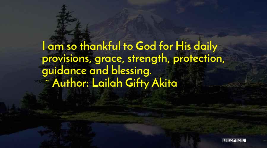 Lailah Gifty Akita Quotes: I Am So Thankful To God For His Daily Provisions, Grace, Strength, Protection, Guidance And Blessing.