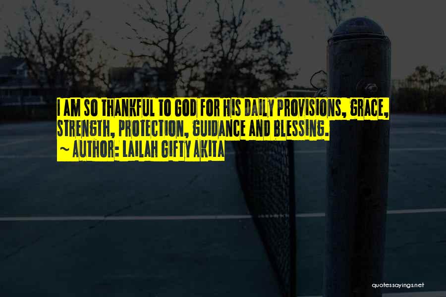 Lailah Gifty Akita Quotes: I Am So Thankful To God For His Daily Provisions, Grace, Strength, Protection, Guidance And Blessing.