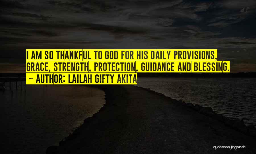 Lailah Gifty Akita Quotes: I Am So Thankful To God For His Daily Provisions, Grace, Strength, Protection, Guidance And Blessing.