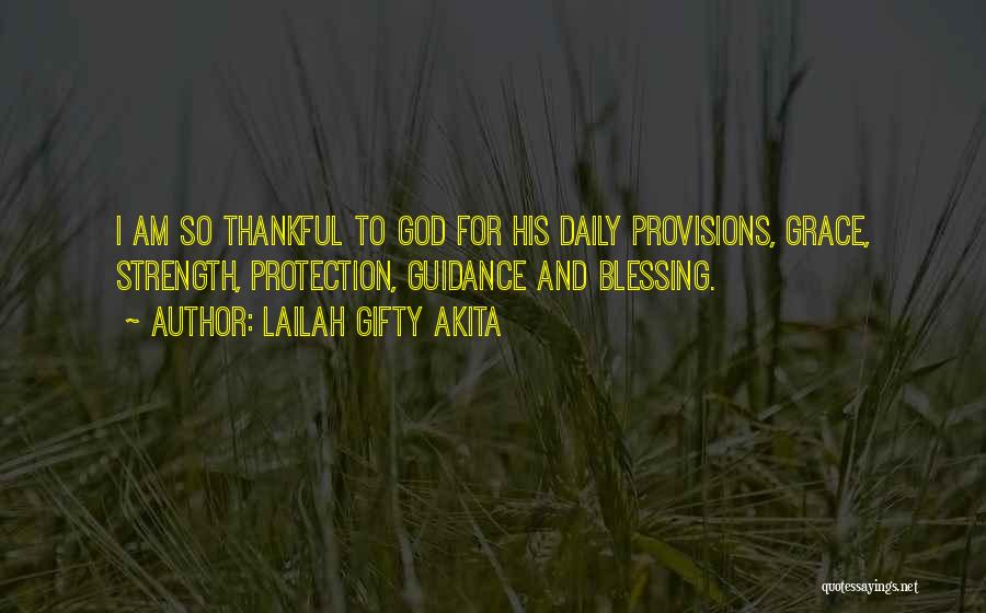 Lailah Gifty Akita Quotes: I Am So Thankful To God For His Daily Provisions, Grace, Strength, Protection, Guidance And Blessing.