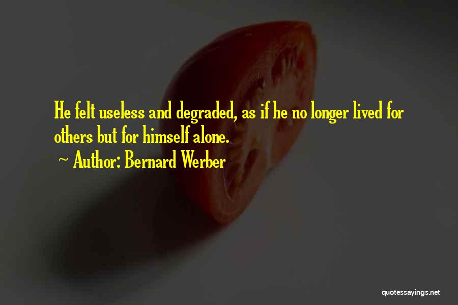 Bernard Werber Quotes: He Felt Useless And Degraded, As If He No Longer Lived For Others But For Himself Alone.