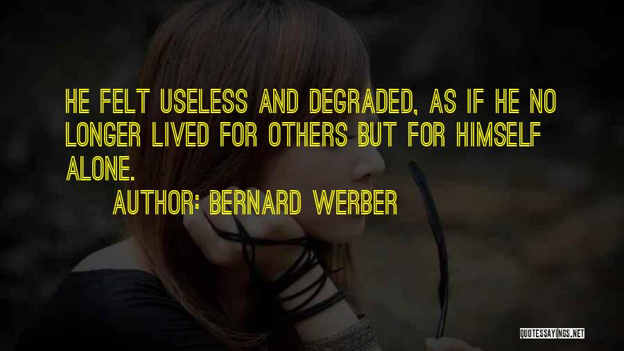Bernard Werber Quotes: He Felt Useless And Degraded, As If He No Longer Lived For Others But For Himself Alone.