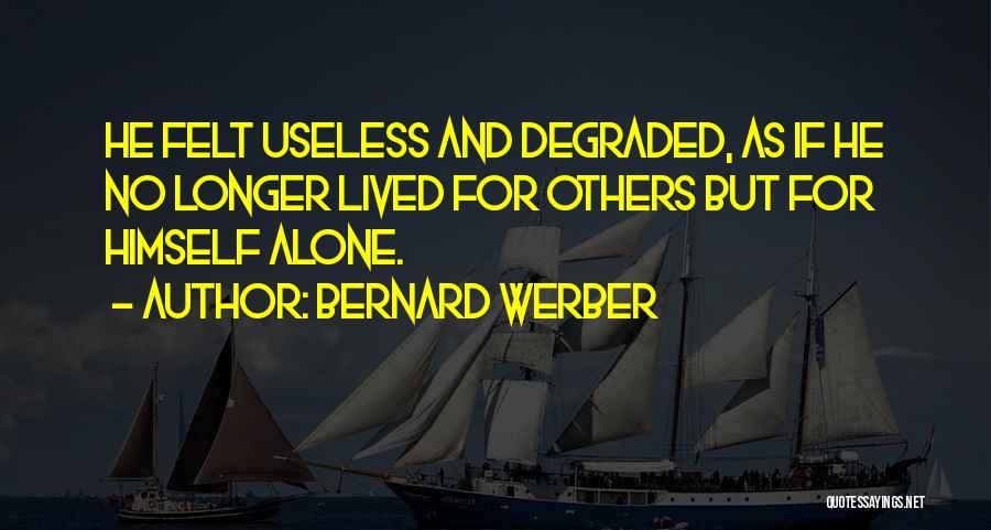 Bernard Werber Quotes: He Felt Useless And Degraded, As If He No Longer Lived For Others But For Himself Alone.