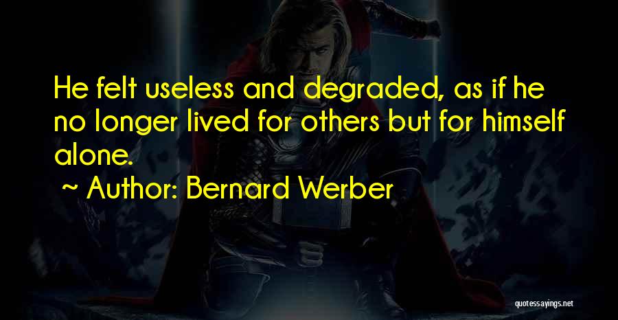 Bernard Werber Quotes: He Felt Useless And Degraded, As If He No Longer Lived For Others But For Himself Alone.