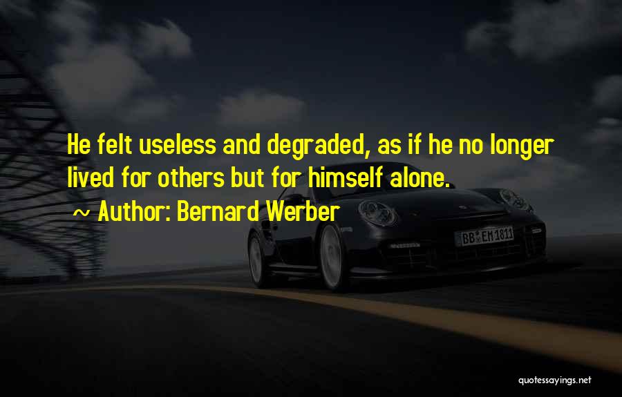 Bernard Werber Quotes: He Felt Useless And Degraded, As If He No Longer Lived For Others But For Himself Alone.