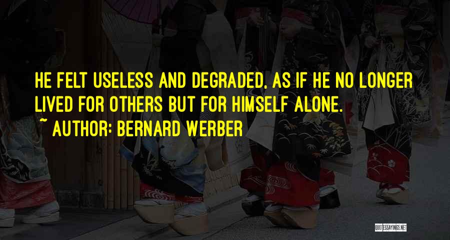 Bernard Werber Quotes: He Felt Useless And Degraded, As If He No Longer Lived For Others But For Himself Alone.