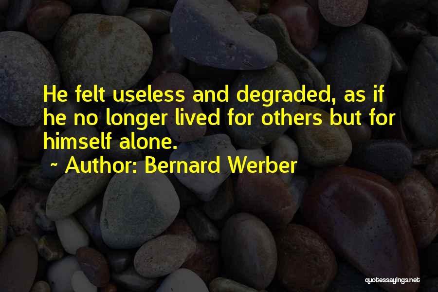 Bernard Werber Quotes: He Felt Useless And Degraded, As If He No Longer Lived For Others But For Himself Alone.