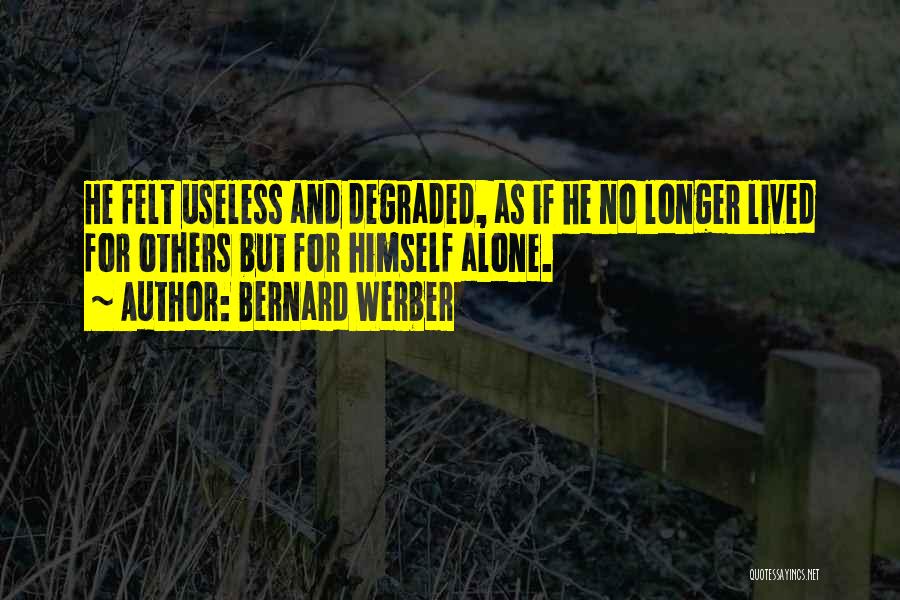 Bernard Werber Quotes: He Felt Useless And Degraded, As If He No Longer Lived For Others But For Himself Alone.