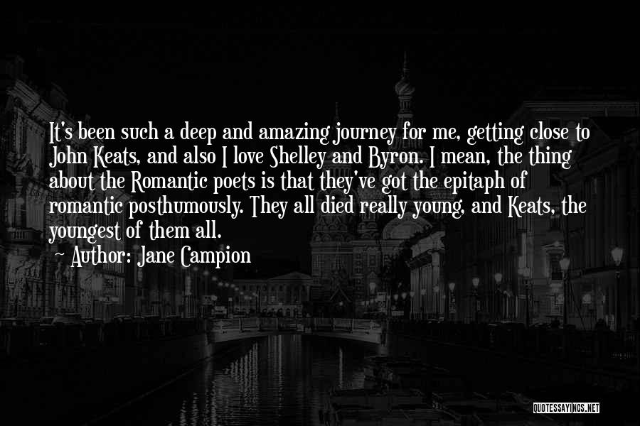 Jane Campion Quotes: It's Been Such A Deep And Amazing Journey For Me, Getting Close To John Keats, And Also I Love Shelley