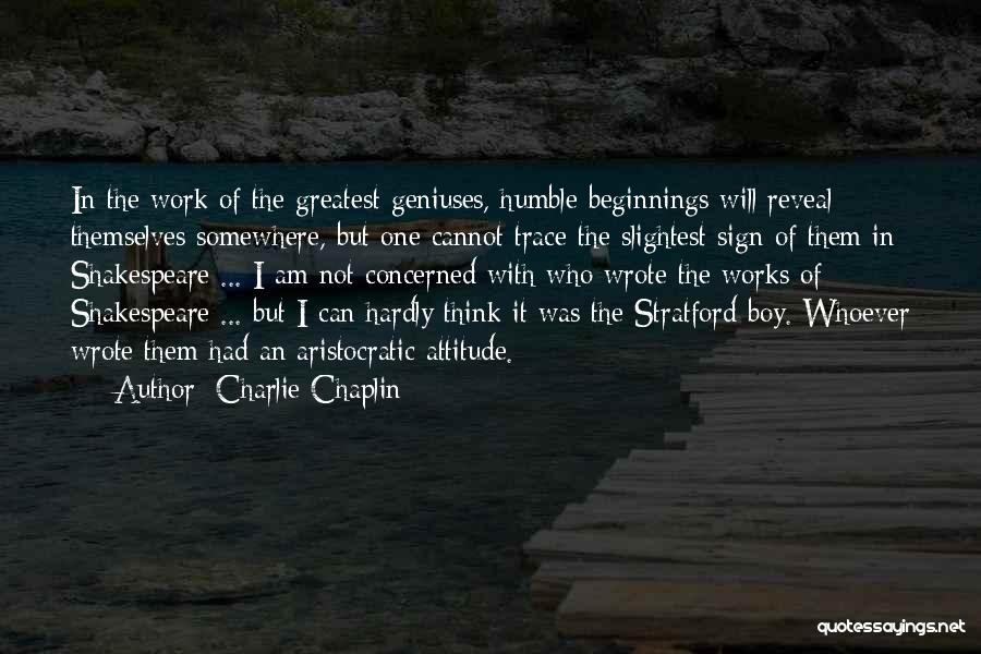 Charlie Chaplin Quotes: In The Work Of The Greatest Geniuses, Humble Beginnings Will Reveal Themselves Somewhere, But One Cannot Trace The Slightest Sign