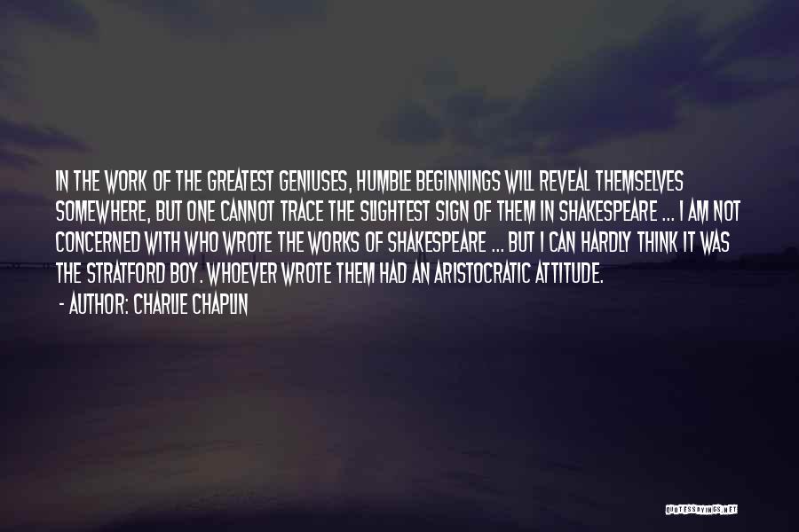 Charlie Chaplin Quotes: In The Work Of The Greatest Geniuses, Humble Beginnings Will Reveal Themselves Somewhere, But One Cannot Trace The Slightest Sign