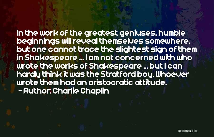 Charlie Chaplin Quotes: In The Work Of The Greatest Geniuses, Humble Beginnings Will Reveal Themselves Somewhere, But One Cannot Trace The Slightest Sign