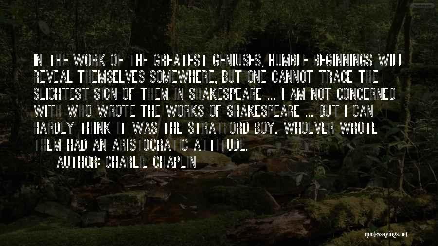 Charlie Chaplin Quotes: In The Work Of The Greatest Geniuses, Humble Beginnings Will Reveal Themselves Somewhere, But One Cannot Trace The Slightest Sign