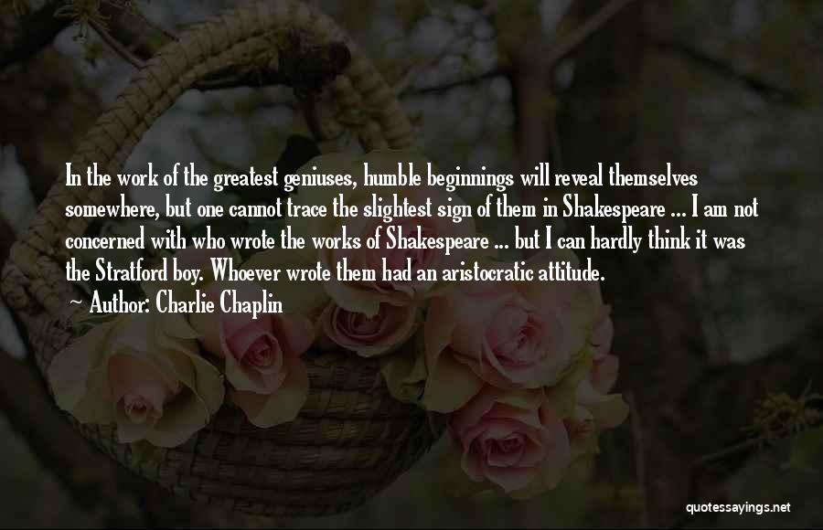 Charlie Chaplin Quotes: In The Work Of The Greatest Geniuses, Humble Beginnings Will Reveal Themselves Somewhere, But One Cannot Trace The Slightest Sign