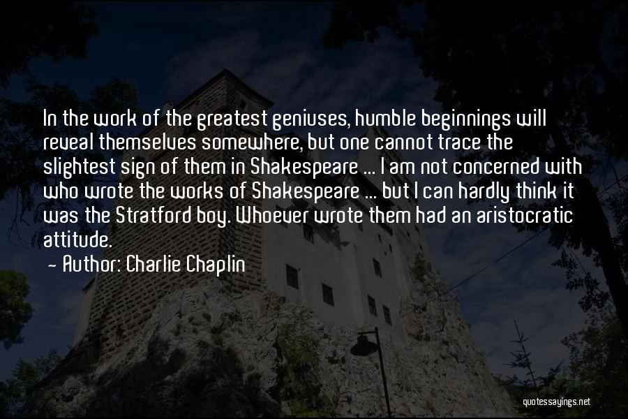 Charlie Chaplin Quotes: In The Work Of The Greatest Geniuses, Humble Beginnings Will Reveal Themselves Somewhere, But One Cannot Trace The Slightest Sign