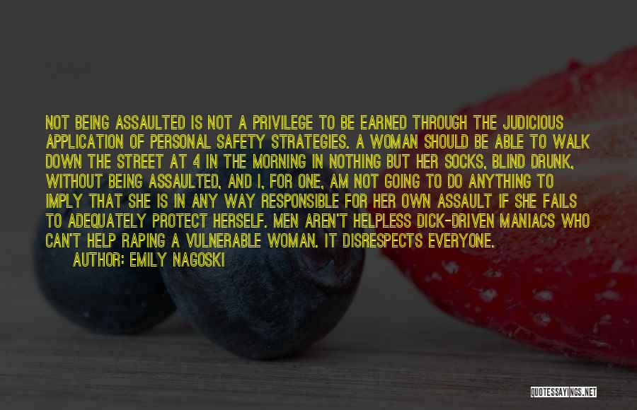 Emily Nagoski Quotes: Not Being Assaulted Is Not A Privilege To Be Earned Through The Judicious Application Of Personal Safety Strategies. A Woman