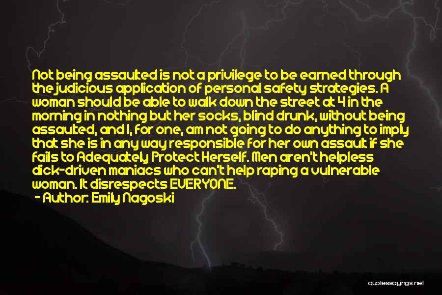 Emily Nagoski Quotes: Not Being Assaulted Is Not A Privilege To Be Earned Through The Judicious Application Of Personal Safety Strategies. A Woman