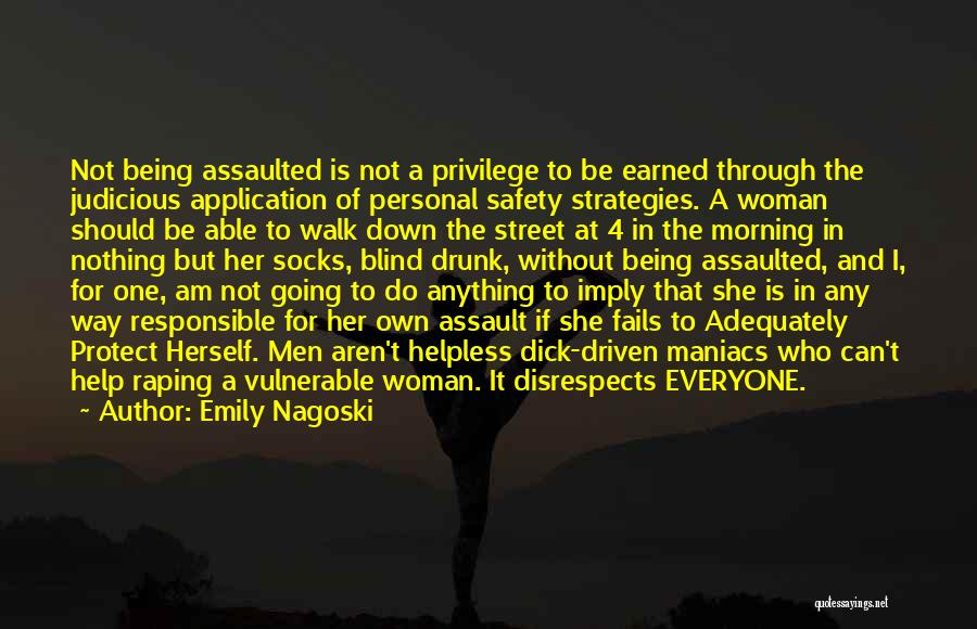 Emily Nagoski Quotes: Not Being Assaulted Is Not A Privilege To Be Earned Through The Judicious Application Of Personal Safety Strategies. A Woman