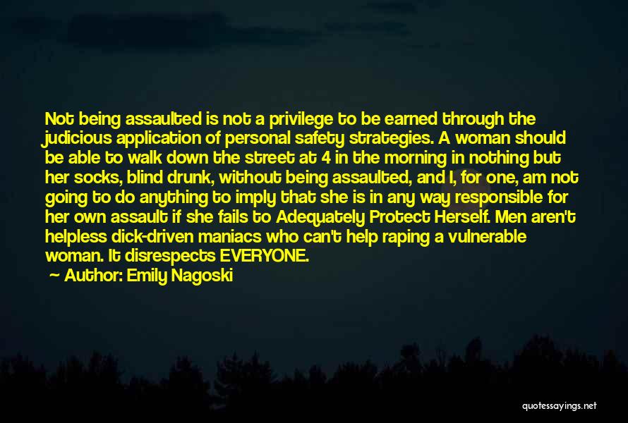 Emily Nagoski Quotes: Not Being Assaulted Is Not A Privilege To Be Earned Through The Judicious Application Of Personal Safety Strategies. A Woman