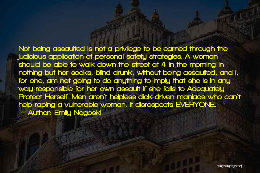 Emily Nagoski Quotes: Not Being Assaulted Is Not A Privilege To Be Earned Through The Judicious Application Of Personal Safety Strategies. A Woman