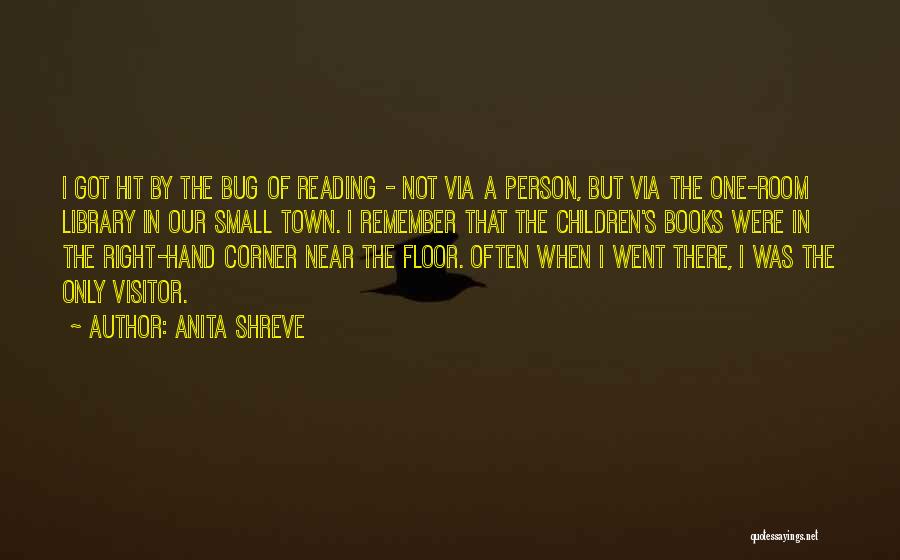 Anita Shreve Quotes: I Got Hit By The Bug Of Reading - Not Via A Person, But Via The One-room Library In Our