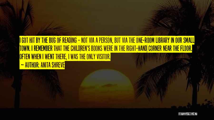 Anita Shreve Quotes: I Got Hit By The Bug Of Reading - Not Via A Person, But Via The One-room Library In Our