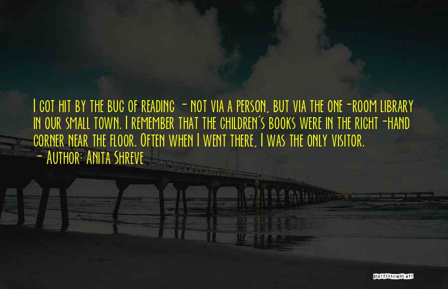 Anita Shreve Quotes: I Got Hit By The Bug Of Reading - Not Via A Person, But Via The One-room Library In Our