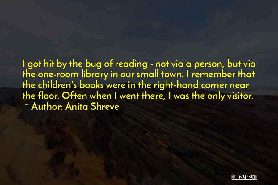 Anita Shreve Quotes: I Got Hit By The Bug Of Reading - Not Via A Person, But Via The One-room Library In Our