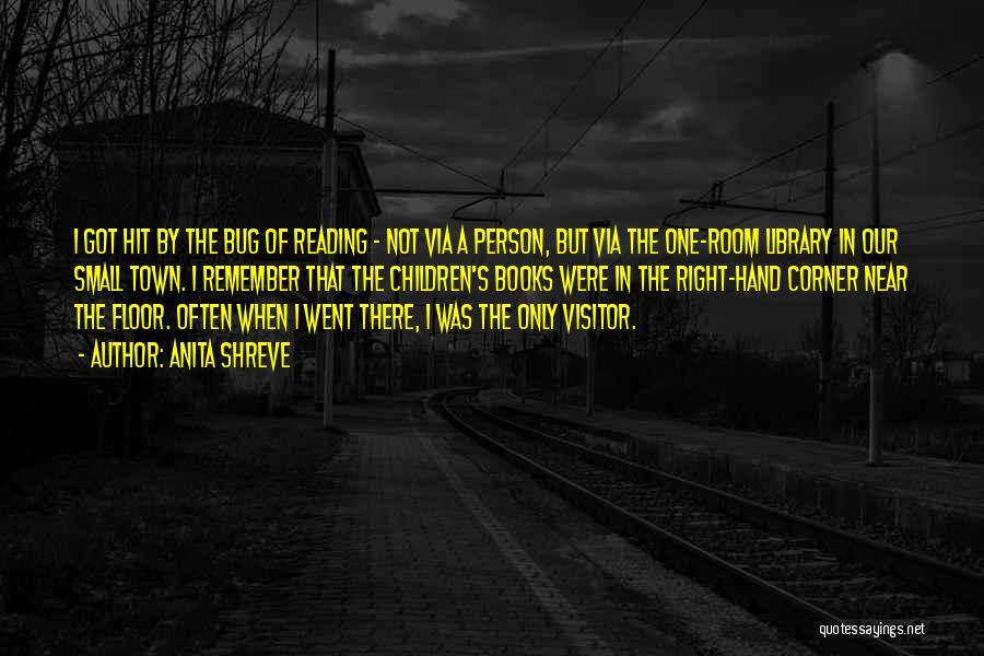 Anita Shreve Quotes: I Got Hit By The Bug Of Reading - Not Via A Person, But Via The One-room Library In Our