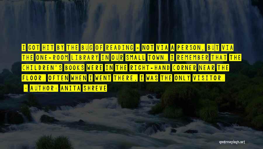 Anita Shreve Quotes: I Got Hit By The Bug Of Reading - Not Via A Person, But Via The One-room Library In Our