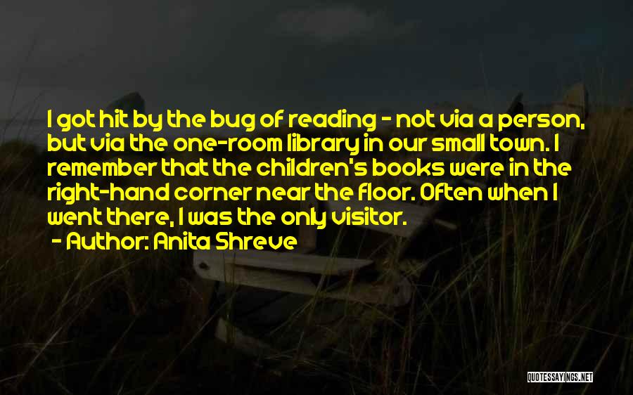 Anita Shreve Quotes: I Got Hit By The Bug Of Reading - Not Via A Person, But Via The One-room Library In Our