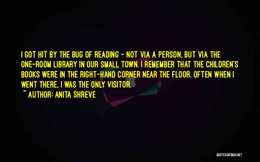 Anita Shreve Quotes: I Got Hit By The Bug Of Reading - Not Via A Person, But Via The One-room Library In Our