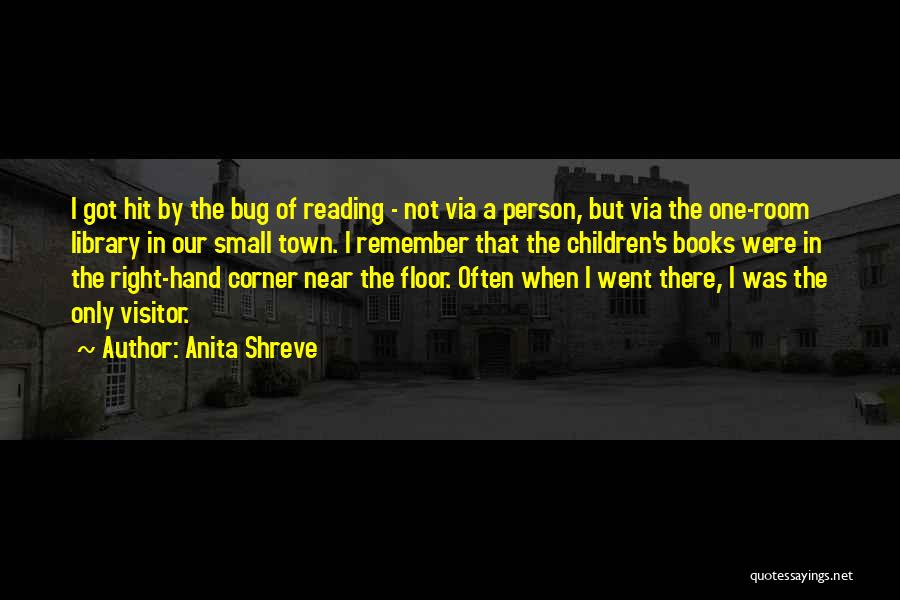 Anita Shreve Quotes: I Got Hit By The Bug Of Reading - Not Via A Person, But Via The One-room Library In Our