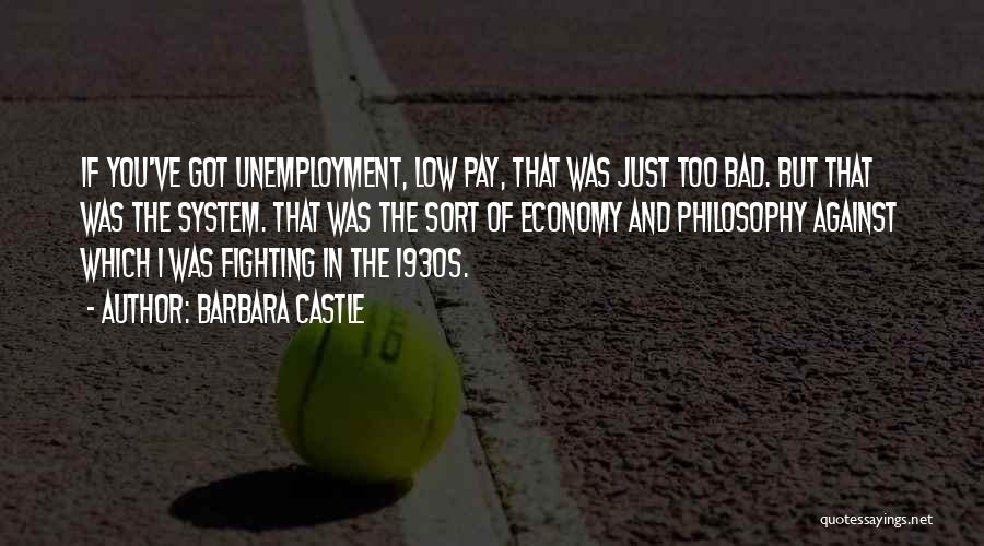 Barbara Castle Quotes: If You've Got Unemployment, Low Pay, That Was Just Too Bad. But That Was The System. That Was The Sort