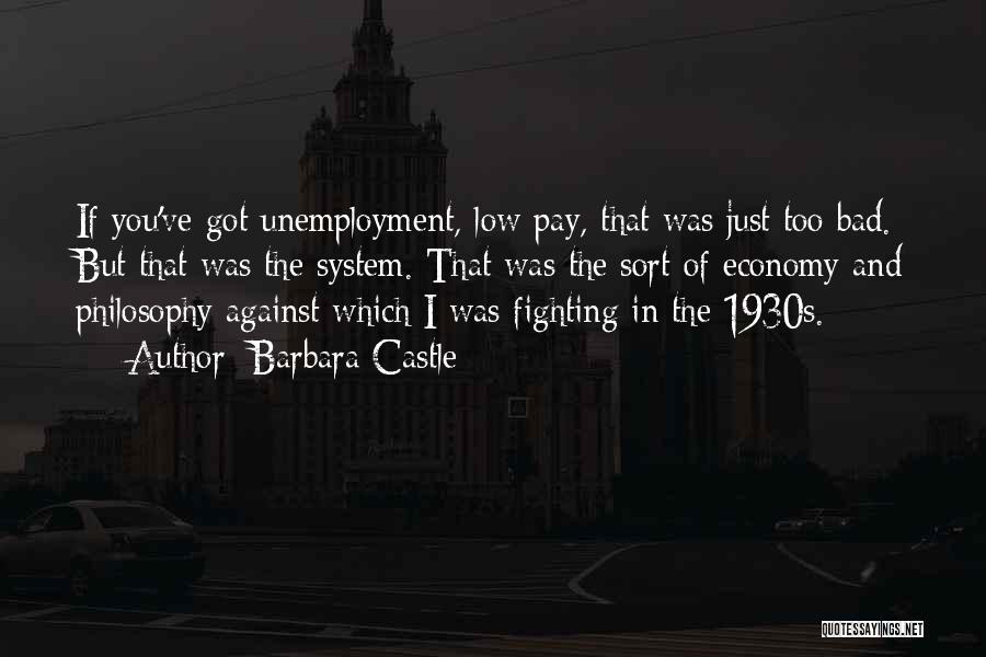 Barbara Castle Quotes: If You've Got Unemployment, Low Pay, That Was Just Too Bad. But That Was The System. That Was The Sort