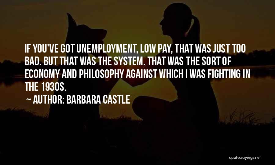 Barbara Castle Quotes: If You've Got Unemployment, Low Pay, That Was Just Too Bad. But That Was The System. That Was The Sort