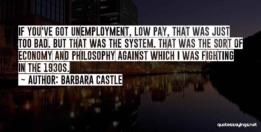 Barbara Castle Quotes: If You've Got Unemployment, Low Pay, That Was Just Too Bad. But That Was The System. That Was The Sort