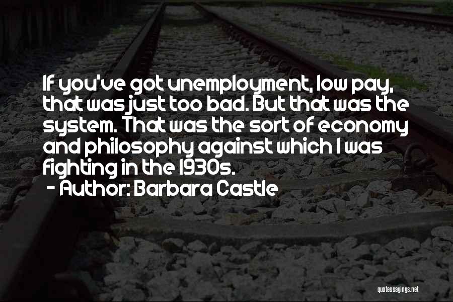 Barbara Castle Quotes: If You've Got Unemployment, Low Pay, That Was Just Too Bad. But That Was The System. That Was The Sort