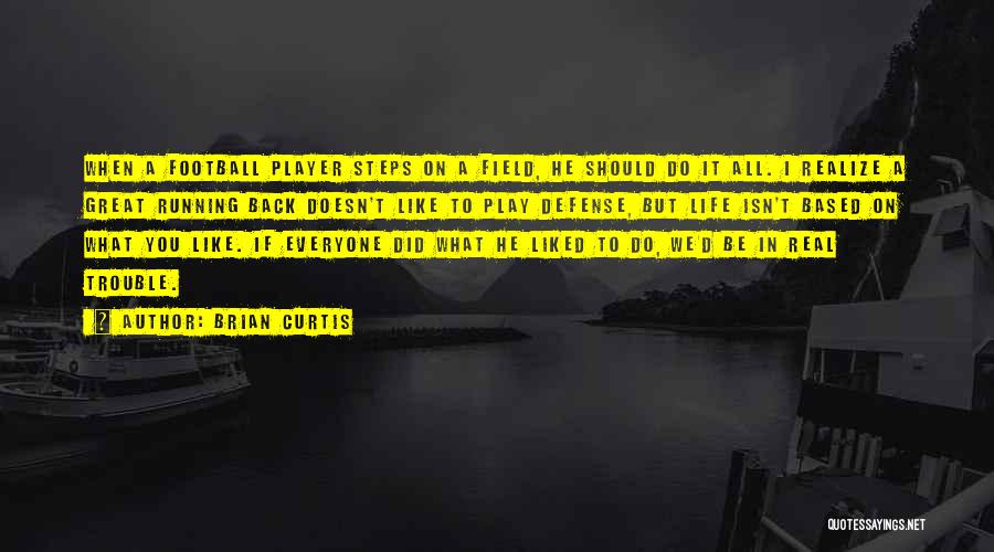 Brian Curtis Quotes: When A Football Player Steps On A Field, He Should Do It All. I Realize A Great Running Back Doesn't