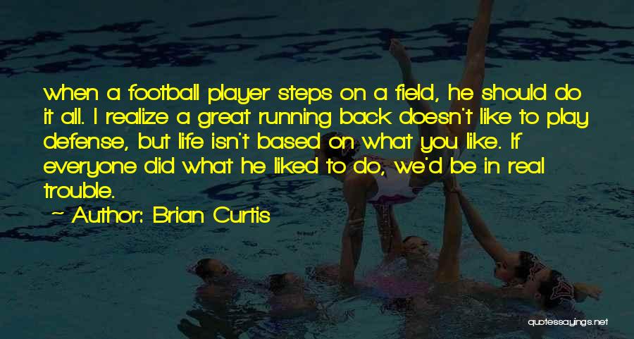 Brian Curtis Quotes: When A Football Player Steps On A Field, He Should Do It All. I Realize A Great Running Back Doesn't