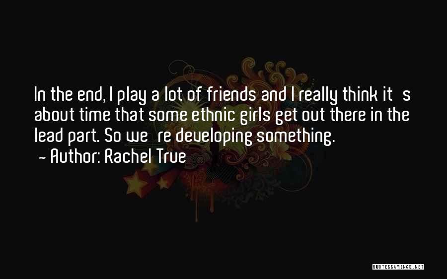 Rachel True Quotes: In The End, I Play A Lot Of Friends And I Really Think It's About Time That Some Ethnic Girls