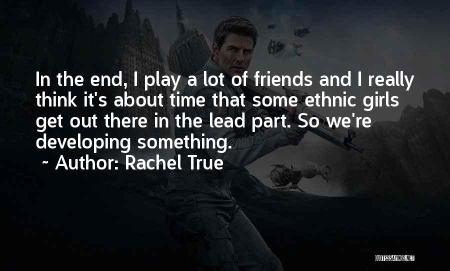 Rachel True Quotes: In The End, I Play A Lot Of Friends And I Really Think It's About Time That Some Ethnic Girls