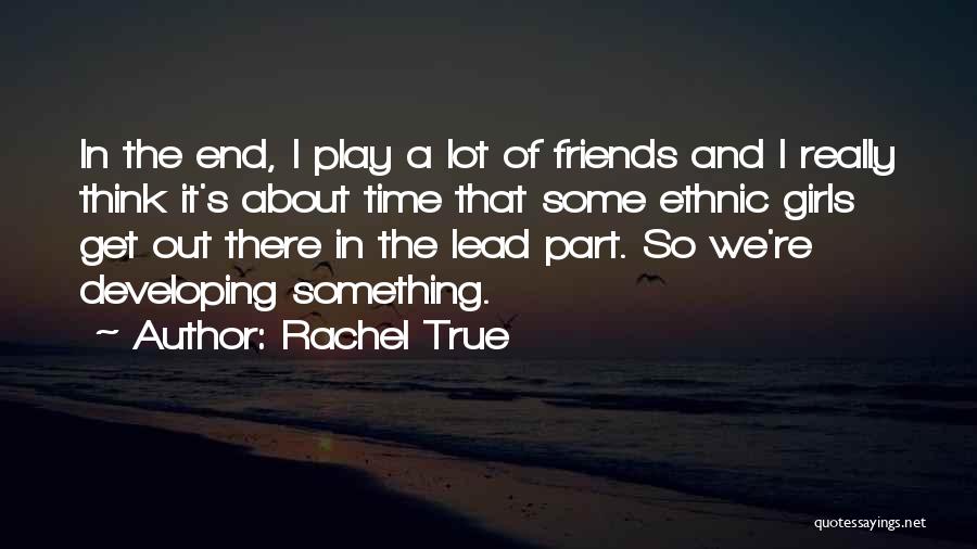 Rachel True Quotes: In The End, I Play A Lot Of Friends And I Really Think It's About Time That Some Ethnic Girls