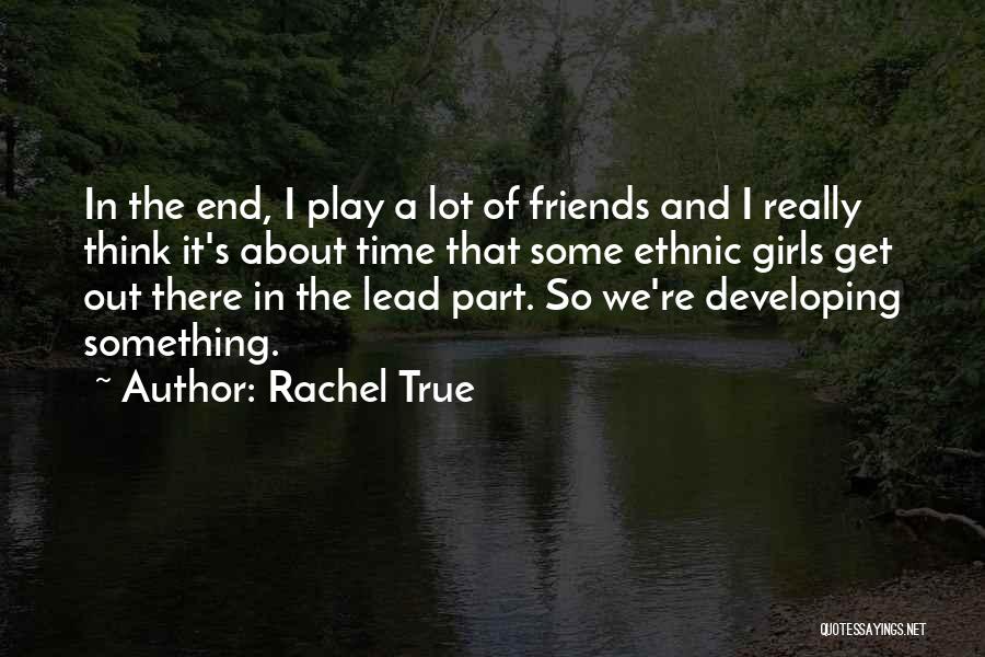 Rachel True Quotes: In The End, I Play A Lot Of Friends And I Really Think It's About Time That Some Ethnic Girls