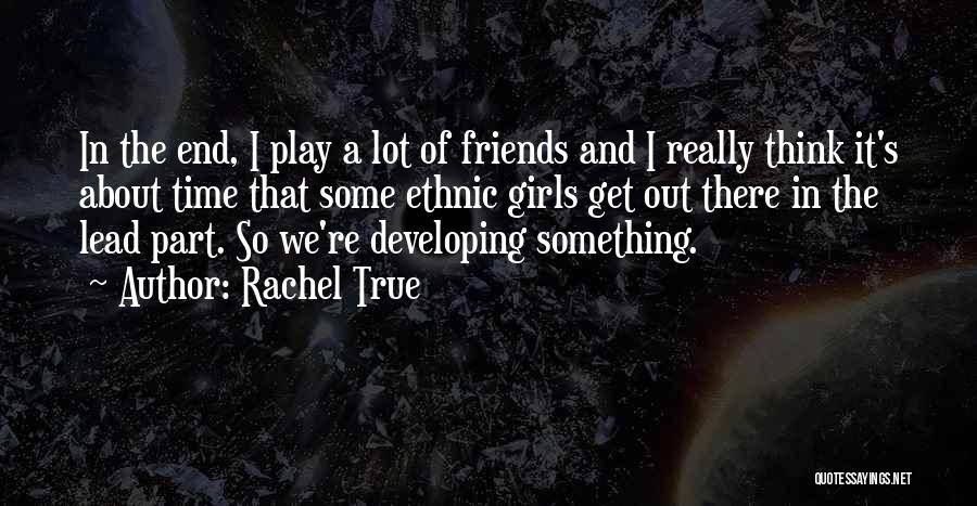 Rachel True Quotes: In The End, I Play A Lot Of Friends And I Really Think It's About Time That Some Ethnic Girls