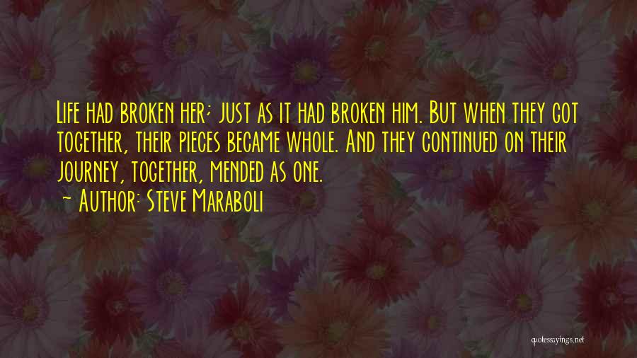 Steve Maraboli Quotes: Life Had Broken Her; Just As It Had Broken Him. But When They Got Together, Their Pieces Became Whole. And